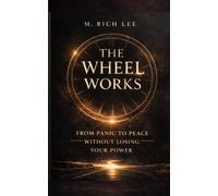 The Wheel Works: From Panic To Peace Without Losing Your Power
