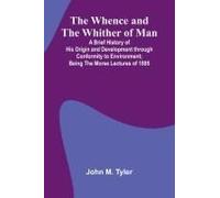 The Whence And The Whither Of Man; A Brief History Of His Origin And Development Through Conformity To Environment; Being The Morse Lectures Of 1895
