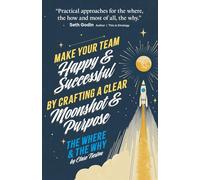 The Where and The Why: Make Your Team Happy and Successful By Crafting A Clear Moonshot and Purpose