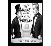 The Whigs and the Know Nothings: The History of the Influential Political Parties that Collapsed Before the Civil War