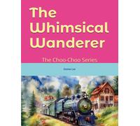 The Whimsical Wanderer: The Choo-Choo Series: 1 (The Choo Choo Series- Book 1 Of 4)
