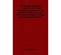 The Whippet Handbook - Giving The Early And Contemporary History Of The Breed, Its Show Career, Its Points And Breeding (A Vintage Dog Books Breed Cla