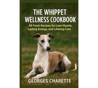 The Whippet Wellness Cookbook: 49 Fresh Recipes For Lean Muscle, Lasting Energy, And Lifelong Care