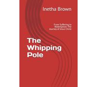 The Whipping Pole: From Suffering to Redemption: The Journey of Jesus Christ