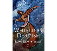 The Whirling Dervish: Rumi Demystified