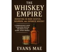 The Whiskey Empire: Investing in Rare Scotch, Bourbon, and Japanese Whisky: A Connoisseur’s Guide to Building Prestige and Profit in the Global Spirits Market