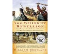 The Whiskey Rebellion George Washington Alexander Hamilton and the Frontier Rebels Who Challenged Americas Newfound Sovereignty by William Hogeland Hogeland, William (Auteur)