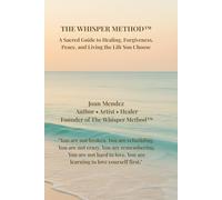 The Whisper Method™: A Sacred Guide to Healing, Forgiveness, Peace, and Living the Life You Choose
