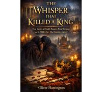 The Whisper That Killed a King: True Stories of Deadly Rumors, Royal Intrigue, and the Hidden Lies That Toppled Empires