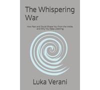 The Whispering War: How Fear and Doubt Shape You From the Inside, and Why You Keep Listening