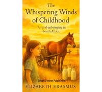 The Whispering Winds Of Childhood: A Rural Upbringing in South Africa- Childhood Memoir of Love, Loss, and Resilience