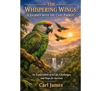 THE WHISPERING WINGS: A JOURNEY WITH THE CAPE PARROT: An Exploration of its Life, Challenges, and Hope for Survival