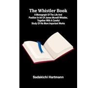 The Whistler book: a monograph of the life and position in art of James McNeill Whistler, together with a careful study of his more important works
