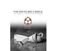 The White Belt Bible: Jiu Jitsu in Theory and Practice: Judo, Aikido, and Brazilian Jiu Jitsu