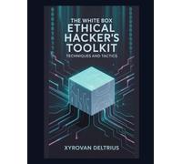 The White Box Ethical Hacker's Toolkit: Techniques and Tactics