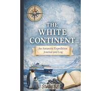 The White Continent: An Antarctic Expedition Journal and Log