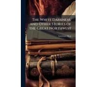 The White Darkness, And Other Stories Of The Great Northwest