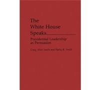 The White House Speaks Presidential Leadership as Persuasion by Craig Allen Smith Craig Allen Smith, Kathy B. Smith (Auteur)
