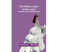 The White Ladies of Worcester: A Romance of the Twelfth Century