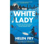 The White Lady: The Story of Two Key British Secret Service Networks Behind German Lines