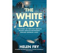 The White Lady: The Story of Two Key British Secret Service Networks Behind German Lines