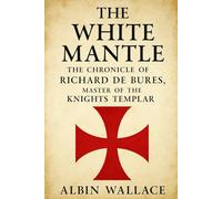 The White Mantle: The Chronicle of Richard de Bures, Master of the Knights Templar