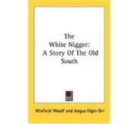 The White Nigger: A Story of the Old South Woolf, Winfield, Orr, Angus Elgin (Auteur)