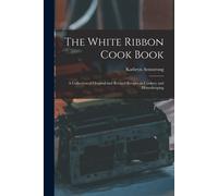 The White Ribbon Cook Book: A Collection Of Original And Revised Recipes In Cookery And Housekeeping