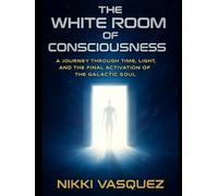 The White Room of Consciousness: A Journey through Time, Light and the Final Activation of the Galactic Soul
