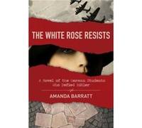 The White Rose Resists : A Novel of the German Students Who Defied Hitler Amanda Barratt (Auteur)