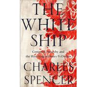 The White Ship: Conquest, Anarchy and the Wrecking of Henry I’s Dream