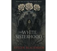 The White Sisterhood: Book Two Of The Iron Rose Wars Trilogy