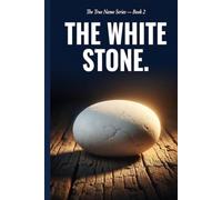 The White Stone: The Name God Has Been Calling You Since Before You Were Born - And Why You Have Never Heard It