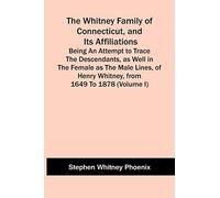 The Whitney Family Of Connecticut, And Its Affiliations; Being An Attempt To Trace The Descendants, As Well In The Female As The Male Lines, Of Henry Whitney, From 1649 To 1878 (Volume I)