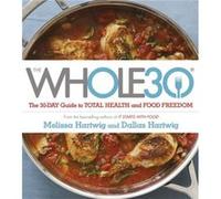 The Whole 30: The official 30-day FULL-COLOUR guide to total health and food freedom