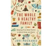 The Whole and Healthy Family Helping Your Kids Thrive in Mind Body and Spirit by Jodi Mockabee Jodi Mockabee (Auteur)