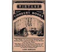 The Whole Art of Curing Pickling and Smoking Meat and Fish both in the British and Foreign Modes With Many Useful Miscellaneous Receipts and Full Directio James RobinsonJames Robinson (Auteur)