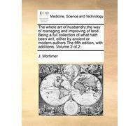 The Whole Art Of Husbandry: The Way Of Managing And Improving Of Land. Being A Full Collection Of What Hath Been Writ, Either By Ancient Or Modern ... Fifth Edition, With Additions. Volume 2 Of 2