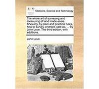 The Whole Art of Surveying and Measuring of Land Made Easie. Shewing, by Plain and Practical Rules, How to Survey, Protract, Cast Up, ... by John Love Love, John (Auteur)