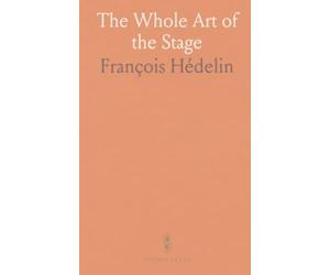 The Whole Art of the Stage: Practical rules and observations on stagecraft, decorum, and theater management from tradition to,古