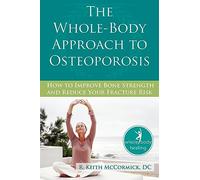 The Whole-Body Approach to Osteoporosis: How to Improve Bone Strength and Reduce Your Fracture Risk