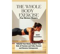 THE WHOLE-BODY EXERCISE FOR BETTER BONES: Rebuild Your Bones, Reduce Your Risk of Fracture and Falls, Prevent and Reverse Osteoporosis