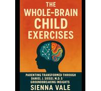 The Whole-Brain Child Exercises: Parenting transformed through Daniel J. Siegel M.D.’s groundbreaking insights