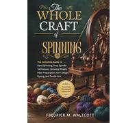 The Whole Craft of Spinning: The Complete Guide to Hand Spinning, Drop Spindle Techniques, Spinning Wheels, Fiber Preparation, Yarn Design, Dyeing, and Textile Arts