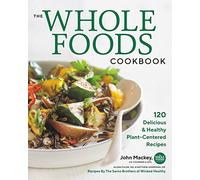 The Whole Foods Cookbook: 120 Delicious and Healthy Plant-Centered Recipes