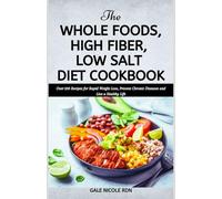 THE WHOLE FOODS, HIGH FIBER, LOW SALT DIET COOKBOOK: Over 100 Recipes for Rapid Weight Loss, Prevent Chronic Diseases and Live a Healthy Life