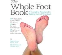 The Whole Foot Book: A Complete Program for Taking Care of Your Feet