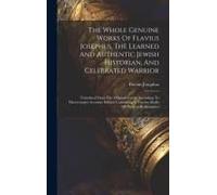 The Whole Genuine Works Of Flavius Josephus, The Learned And Authentic Jewish Historian, And Celebrated Warrior: Translated From The Original Gr