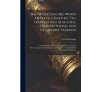 The Whole Genuine Works Of Flavius Josephus, The Learned And Authentic Jewish Historian, And Celebrated Warrior: Translated From The Original Greek, A