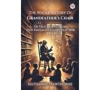 The Whole History Of Grandfather S Chair Or True Stories From New England History, 1620-1808